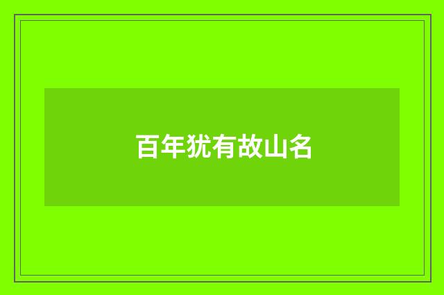 百年犹有故山名