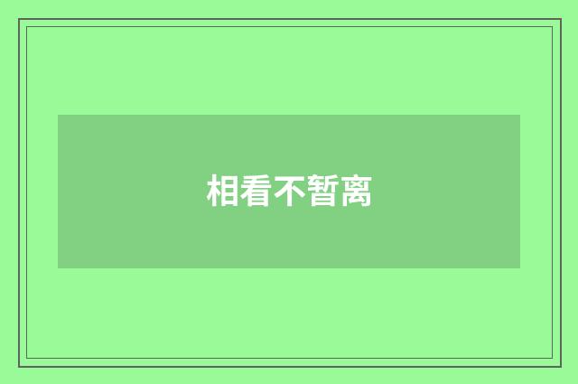 相看不暂离