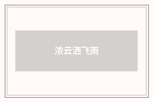 浓云洒飞雨