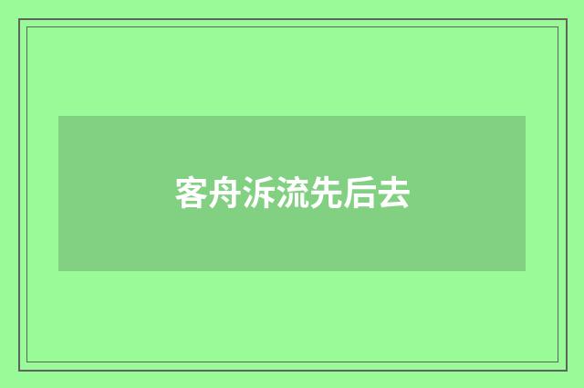 客舟泝流先后去