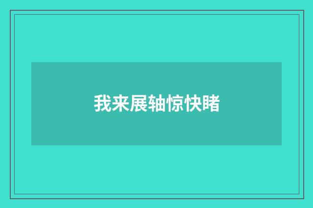 我来展轴惊快睹