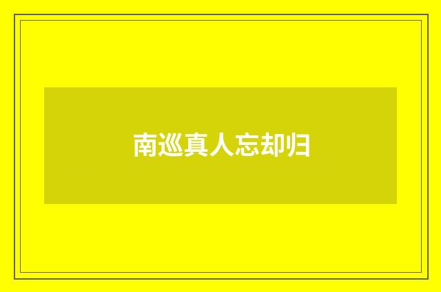 南巡真人忘却归