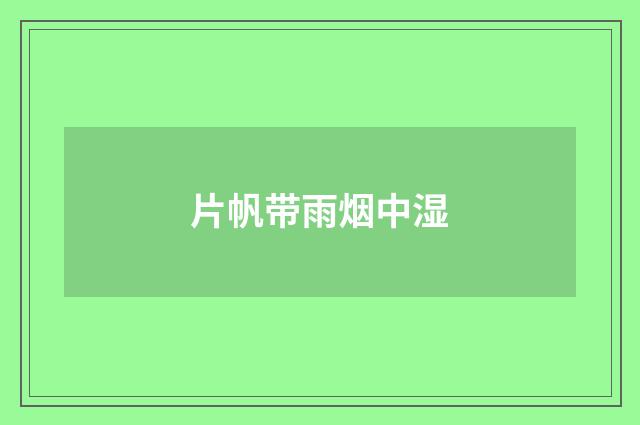 片帆带雨烟中湿