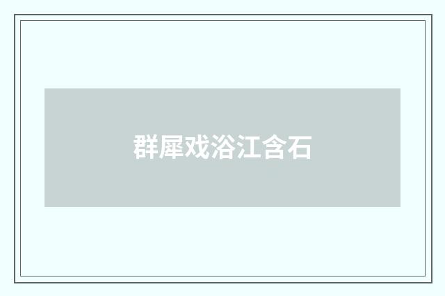 群犀戏浴江含石