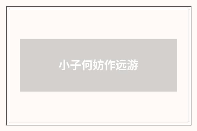 小子何妨作远游