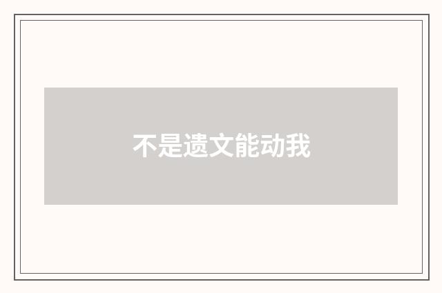 不是遗文能动我