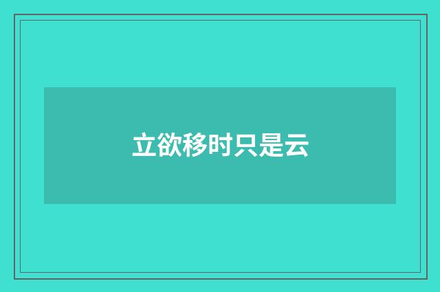 立欲移时只是云