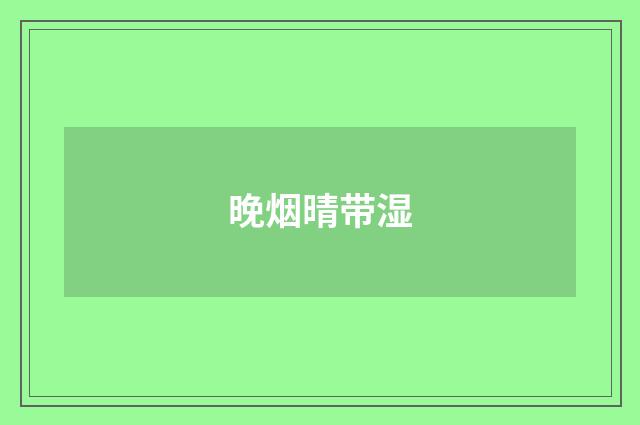 晚烟晴带湿