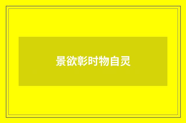 景欲彰时物自灵