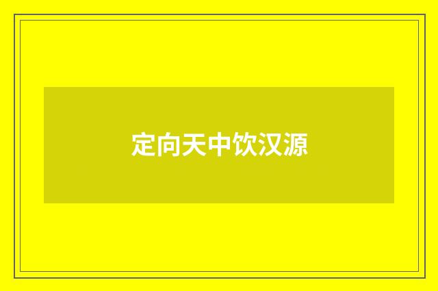 定向天中饮汉源