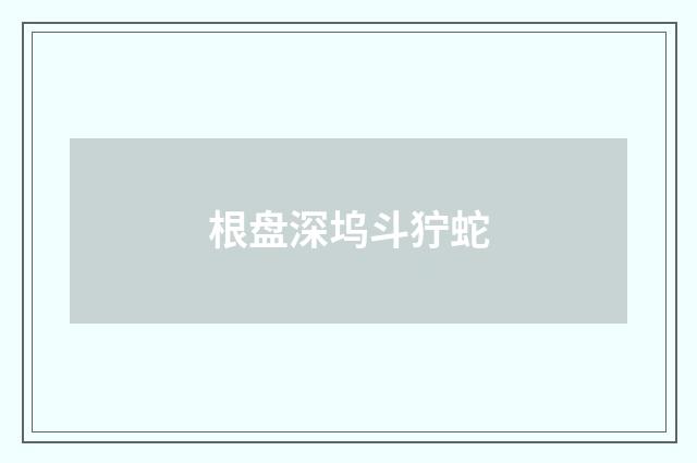 根盘深坞斗狞蛇