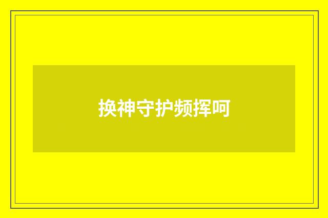换神守护频挥呵