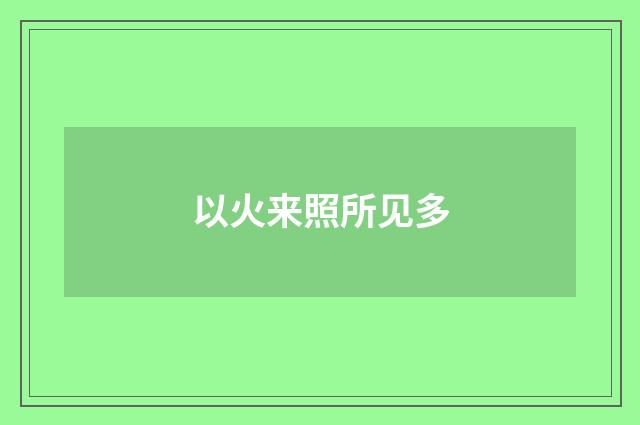 以火来照所见多