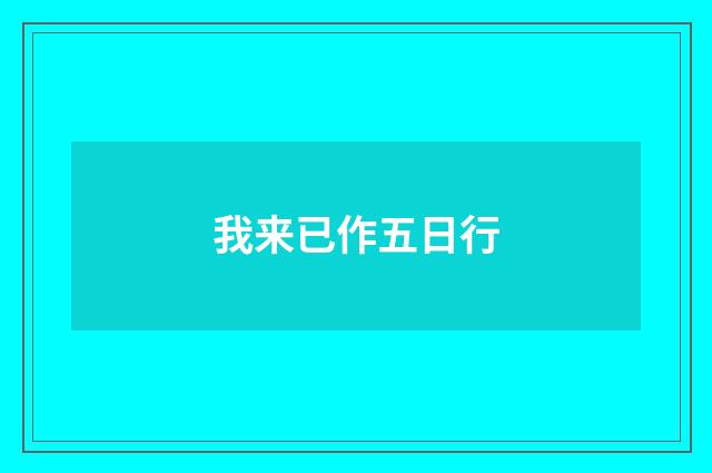 我来已作五日行