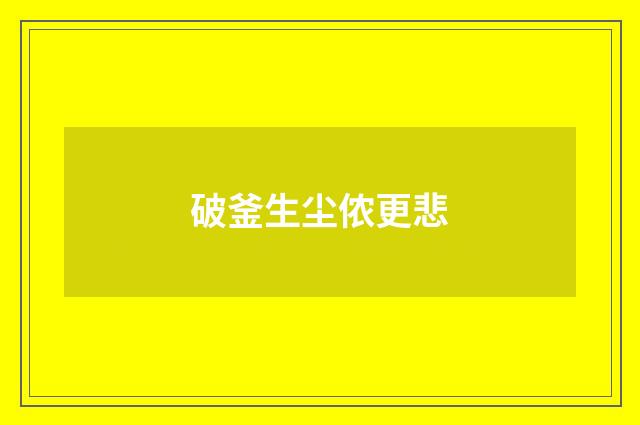 破釜生尘侬更悲