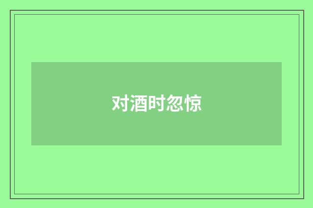 对酒时忽惊