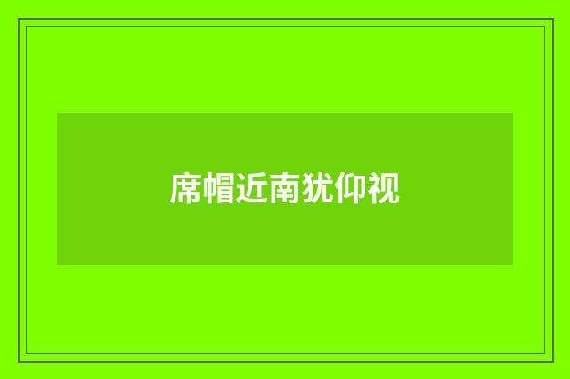 席帽近南犹仰视