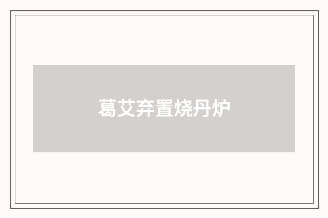 葛艾弃置烧丹炉