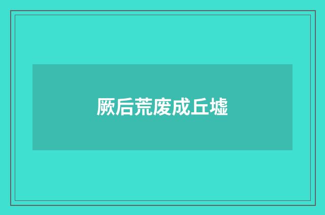 厥后荒废成丘墟