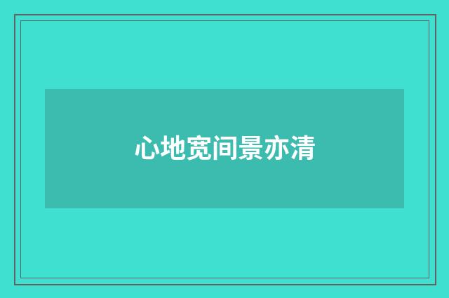 心地宽间景亦清