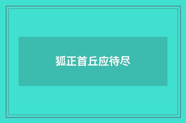 狐正首丘应待尽