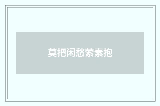 莫把闲愁萦素抱