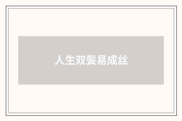 人生双鬓易成丝