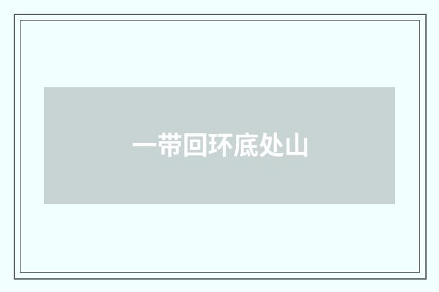 一带回环底处山