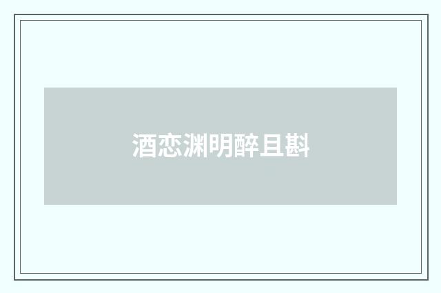 酒恋渊明醉且斟