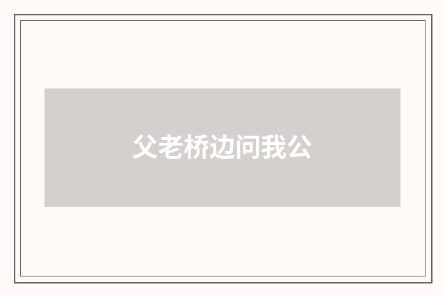 父老桥边问我公