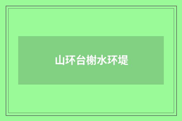 山环台榭水环堤