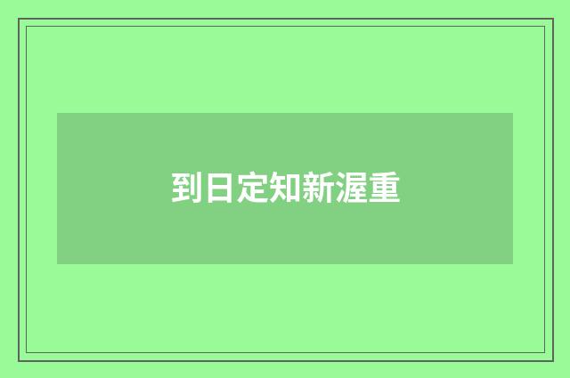 到日定知新渥重