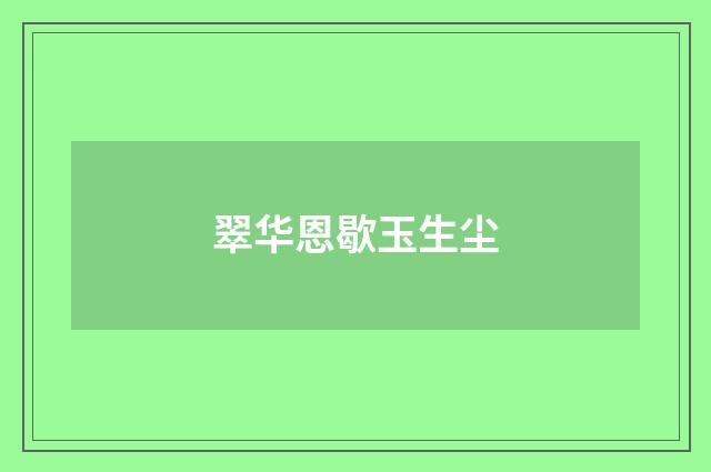 翠华恩歇玉生尘
