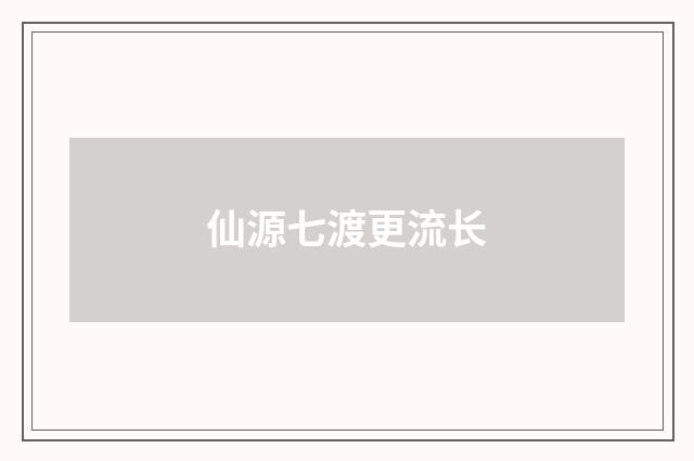 仙源七渡更流长