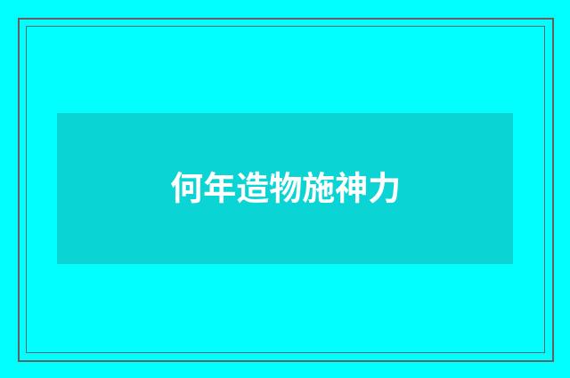 何年造物施神力