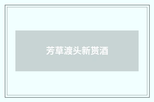 芳草渡头新贳酒