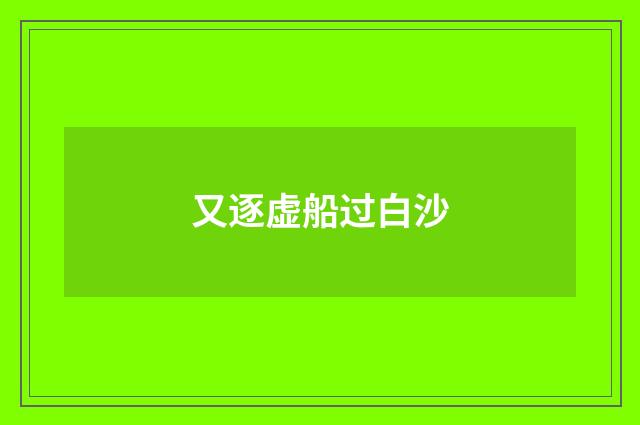 又逐虚船过白沙