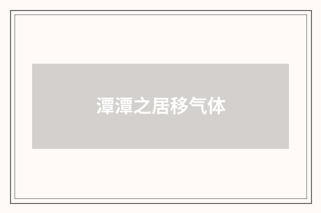 潭潭之居移气体