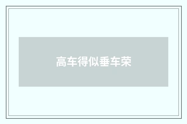 高车得似垂车荣