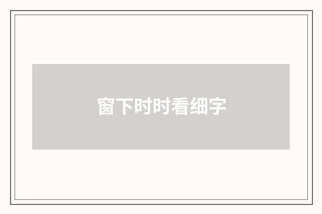 窗下时时看细字
