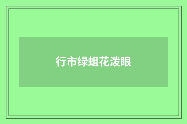 行市绿蛆花泼眼