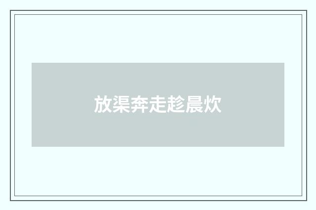 放渠奔走趁晨炊
