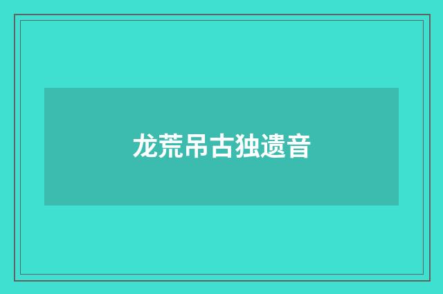 龙荒吊古独遗音