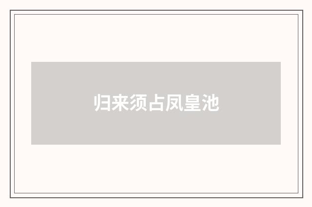 归来须占凤皇池