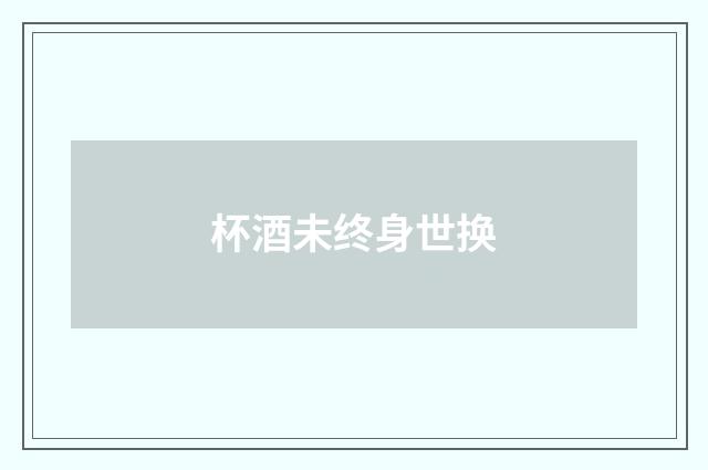 杯酒未终身世换