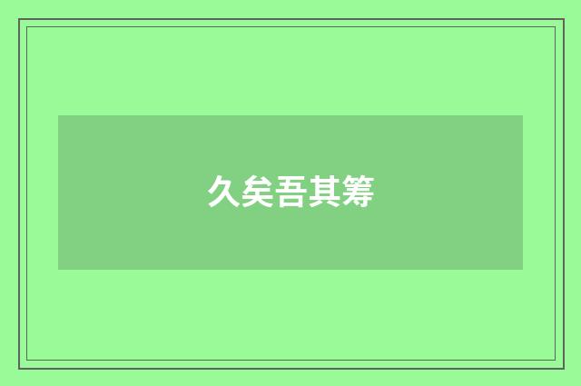 久矣吾其筹