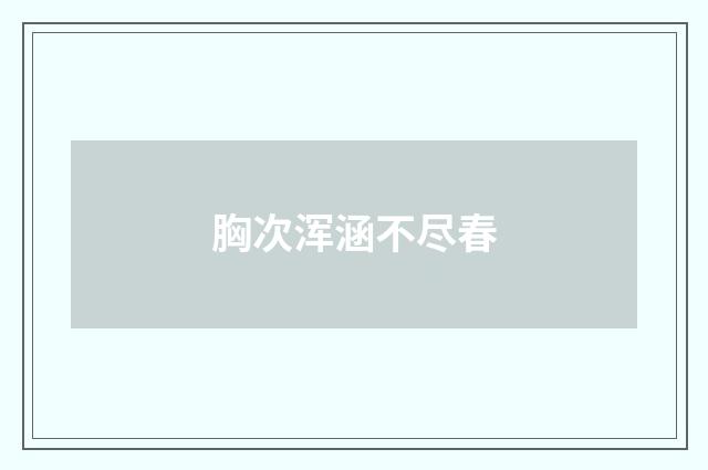 胸次浑涵不尽春