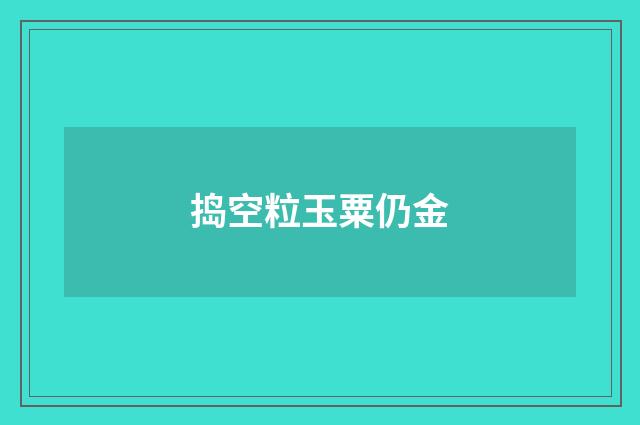 捣空粒玉粟仍金