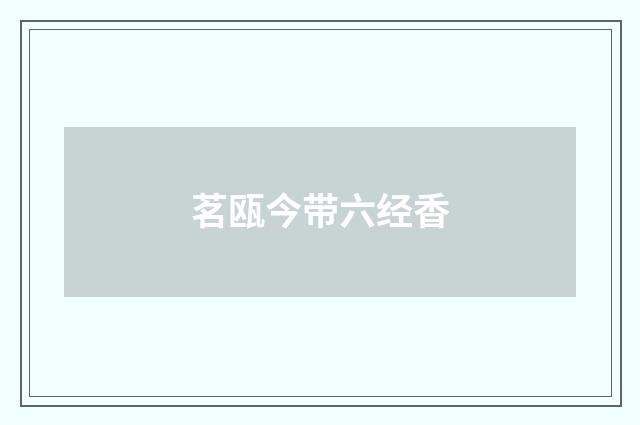 茗瓯今带六经香
