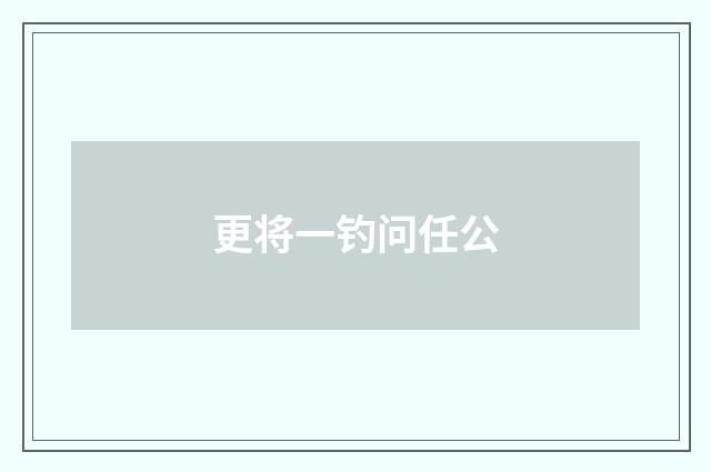 更将一钓问任公